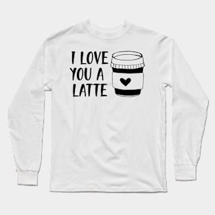 I love you a latte Long Sleeve T-Shirt